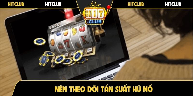 Nên theo dõi tần suất hũ nổ